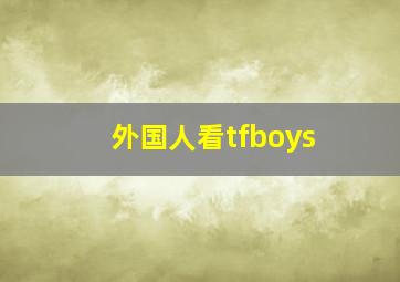 外国人看tfboys