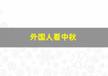 外国人看中秋