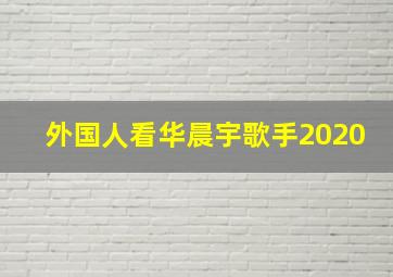 外国人看华晨宇歌手2020