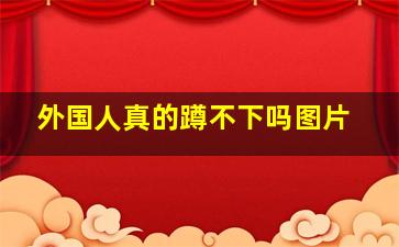 外国人真的蹲不下吗图片