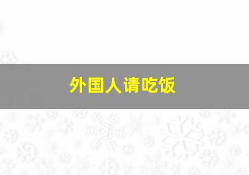 外国人请吃饭