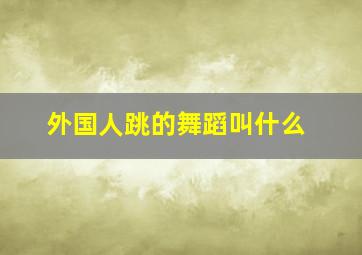 外国人跳的舞蹈叫什么