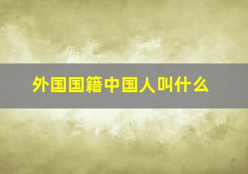 外国国籍中国人叫什么