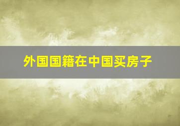 外国国籍在中国买房子