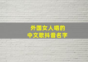 外国女人唱的中文歌抖音名字