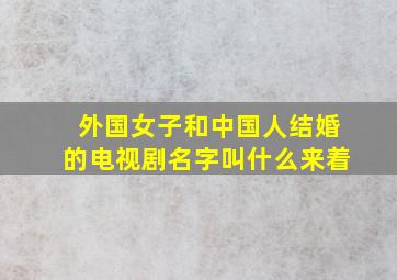 外国女子和中国人结婚的电视剧名字叫什么来着