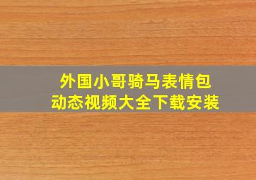 外国小哥骑马表情包动态视频大全下载安装