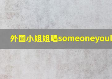 外国小姐姐唱someoneyouloved