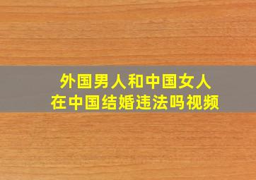 外国男人和中国女人在中国结婚违法吗视频