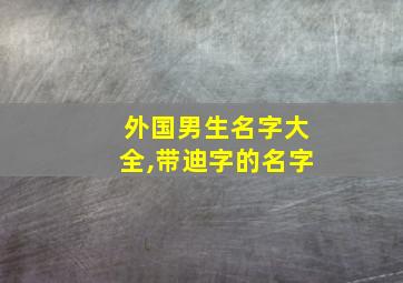 外国男生名字大全,带迪字的名字