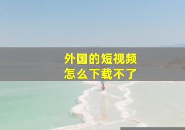 外国的短视频怎么下载不了