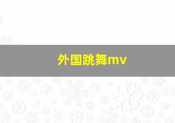 外国跳舞mv