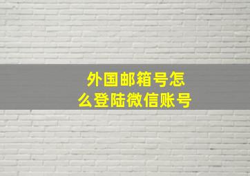 外国邮箱号怎么登陆微信账号