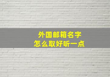 外国邮箱名字怎么取好听一点