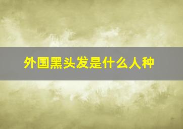 外国黑头发是什么人种