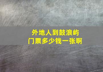 外地人到鼓浪屿门票多少钱一张啊