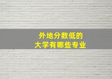 外地分数低的大学有哪些专业