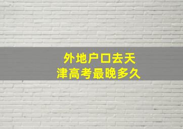 外地户口去天津高考最晚多久