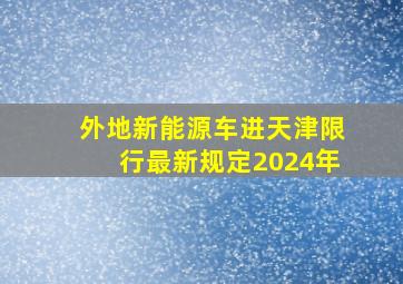 外地新能源车进天津限行最新规定2024年