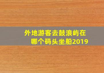 外地游客去鼓浪屿在哪个码头坐船2019