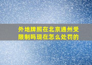 外地牌照在北京通州受限制吗现在怎么处罚的