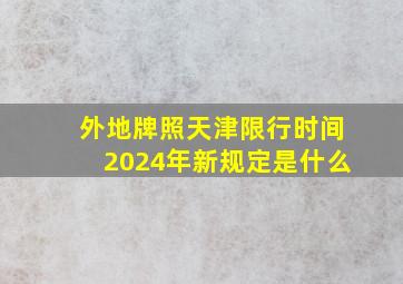 外地牌照天津限行时间2024年新规定是什么