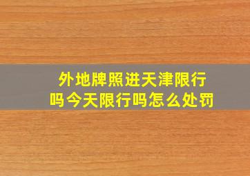 外地牌照进天津限行吗今天限行吗怎么处罚