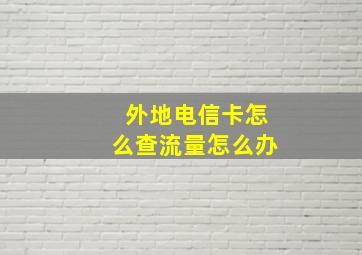 外地电信卡怎么查流量怎么办