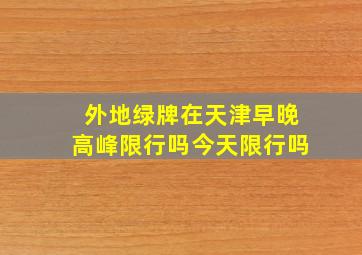 外地绿牌在天津早晚高峰限行吗今天限行吗