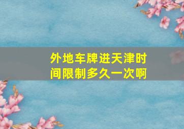 外地车牌进天津时间限制多久一次啊