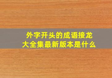 外字开头的成语接龙大全集最新版本是什么