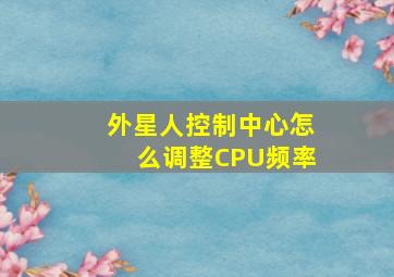 外星人控制中心怎么调整CPU频率