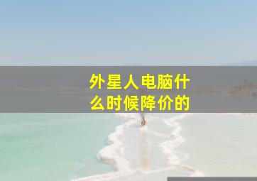 外星人电脑什么时候降价的