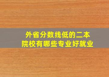 外省分数线低的二本院校有哪些专业好就业