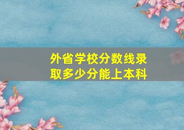 外省学校分数线录取多少分能上本科