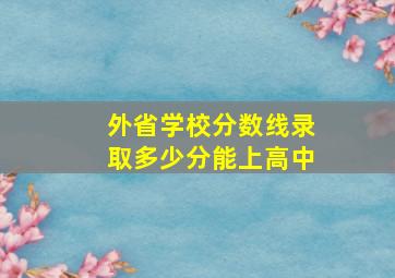 外省学校分数线录取多少分能上高中