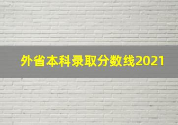 外省本科录取分数线2021