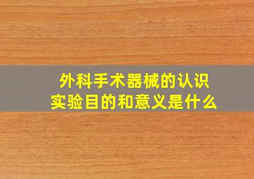 外科手术器械的认识实验目的和意义是什么