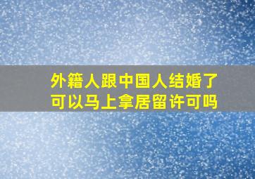 外籍人跟中国人结婚了可以马上拿居留许可吗