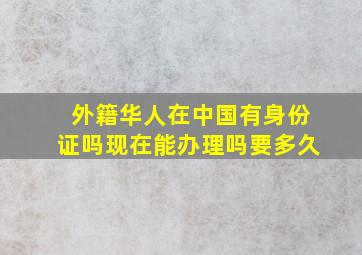 外籍华人在中国有身份证吗现在能办理吗要多久