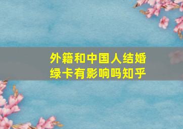 外籍和中国人结婚绿卡有影响吗知乎