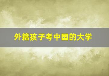 外籍孩子考中国的大学