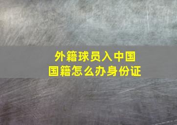 外籍球员入中国国籍怎么办身份证