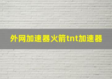 外网加速器火箭tnt加速器