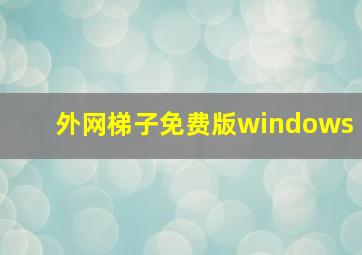 外网梯子免费版windows