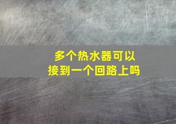 多个热水器可以接到一个回路上吗