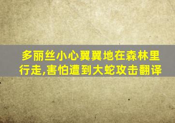 多丽丝小心翼翼地在森林里行走,害怕遭到大蛇攻击翻译