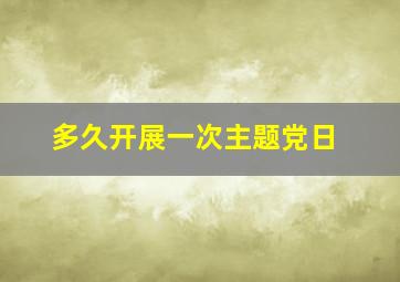 多久开展一次主题党日