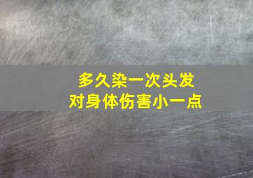 多久染一次头发对身体伤害小一点