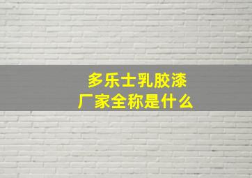 多乐士乳胶漆厂家全称是什么